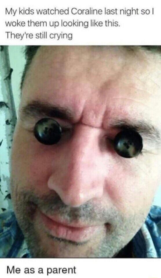 My kids watched Coraline last night so woke them up looking like this Theyre still crying Me as a parent