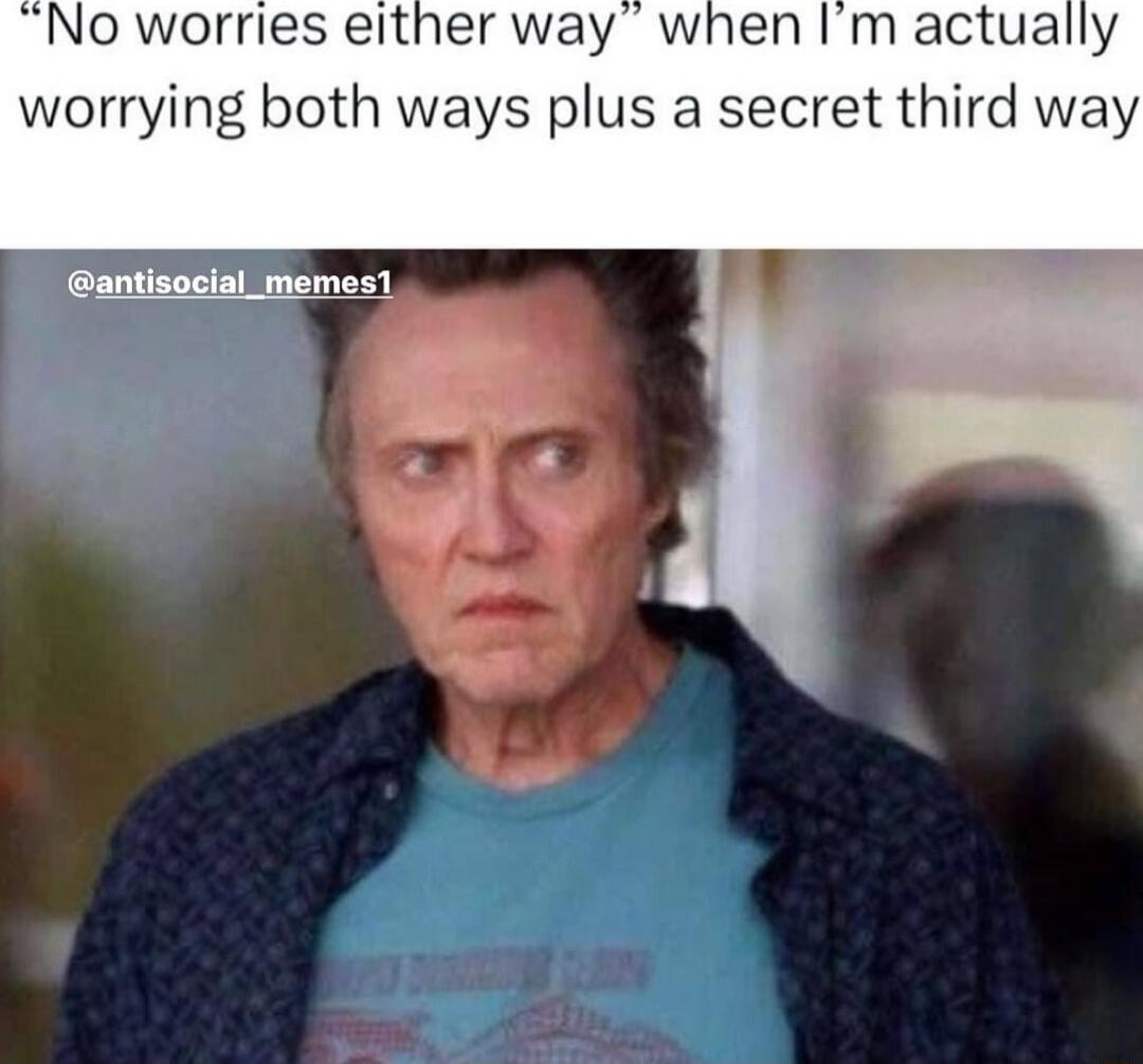 No worries either way when Im actually worrying both ways plus a secret third way antisocial_memes1
