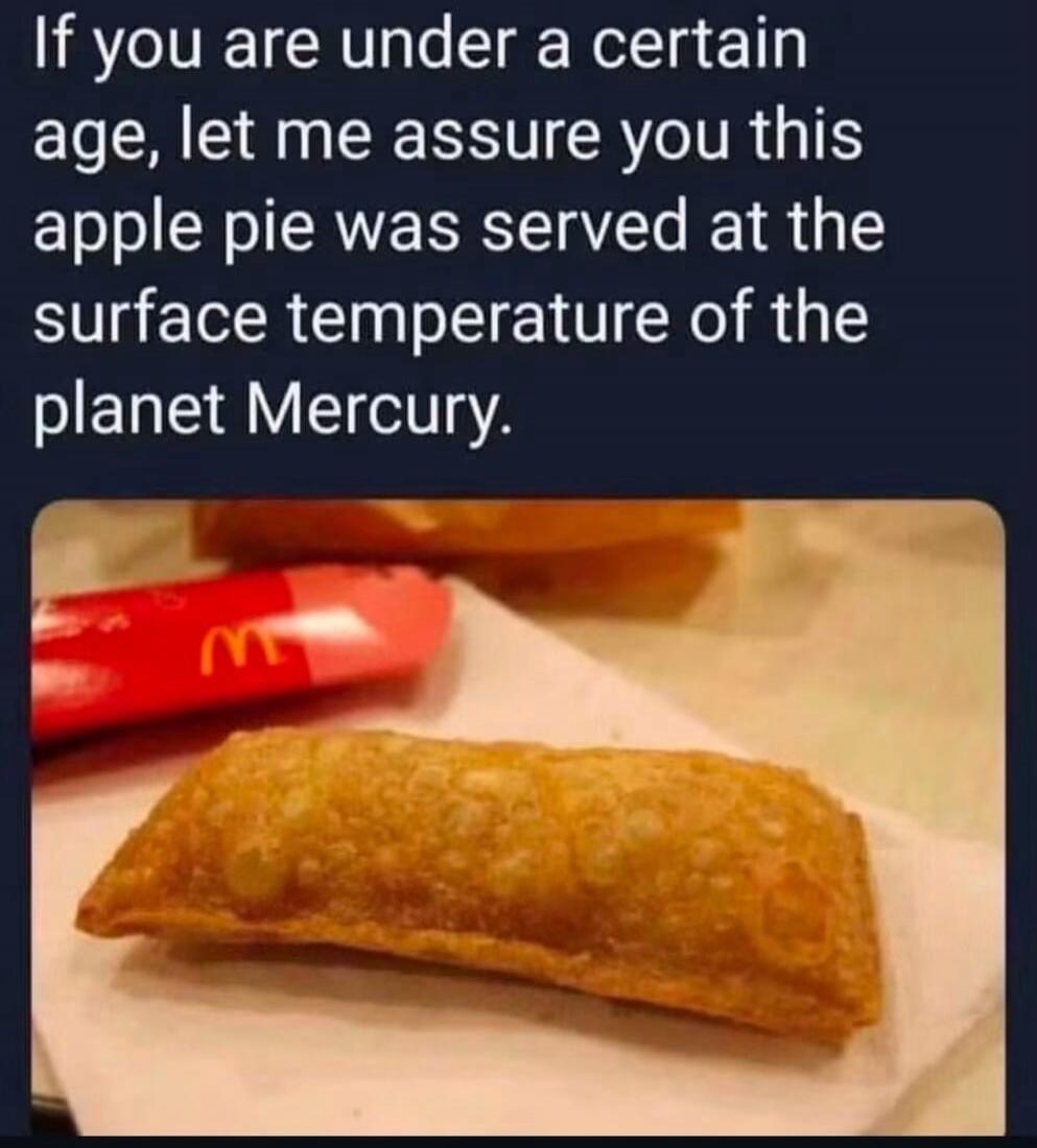 If you are under a certain age, let me assure you this apple pie was served at the surface temperature of the planet Mercury.