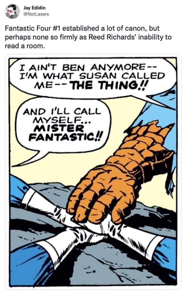 B eyedan eNotasr Fantastic Four 1 established a lot of canon but perhaps none so firmly as Reed Richards inability to read a room I AINT BEN ANYMORE IM WHAT SUSAN CALLED ME THE THING AND ILL CALL MYSELF MISTER FANTASTIC