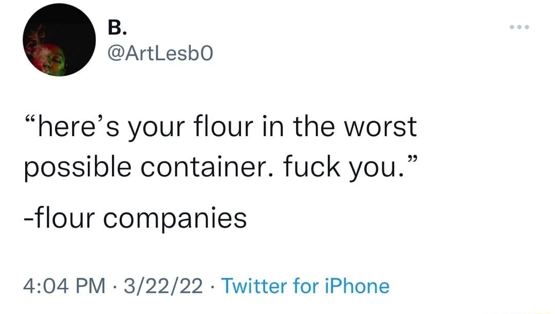 B ArtLesbO heres your flour in the worst possible container fuck you flour companies 404 PM 32222 Twitter for iPhone