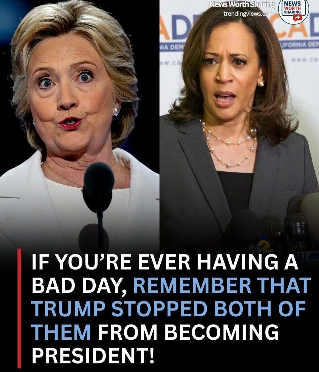 IF YOU'RE EVER HAVING A BAD DAY, REMEMBER THAT TRUMP STOPPED BOTH OF THEM FROM BECOMING PRESIDENT! Hillary Clinton, Kamala Harris.