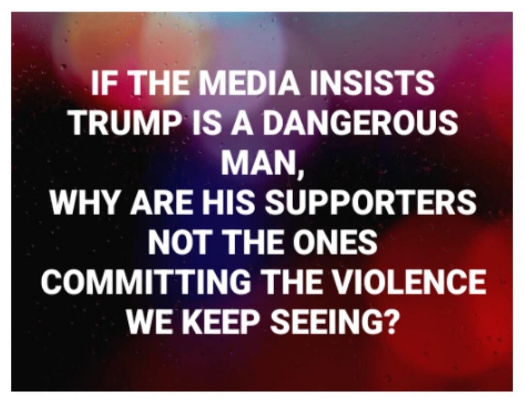 IF THE MEDIA INSISTS TRUMP IS A DANGEROUS MAN, WHY ARE HIS SUPPORTERS NOT THE ONES COMMITTING THE VIOLENCE WE KEEP SEEING?