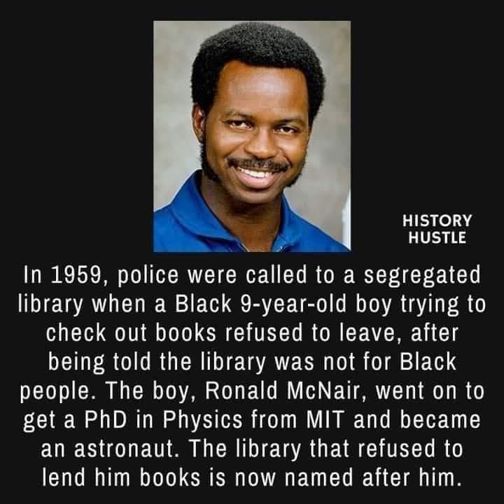 HISTORY HUSTLE In 1959 police were called to a segregated library when a Black 9 year old boy trying to check out books refused to leave after TR GG RGERIDIEATEER S 0 2 FTH people The boy Ronald McNair went on to get a PhD in Physics from MIT and became EQESOLETTO R TR G E TR TR TR lend him books is now named after him