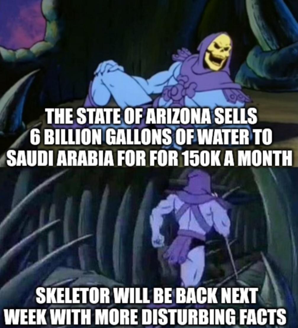 h THE STATE OF ARIZONA SELLS 6 BILLIONGAL anunus OFWATER TO SAUDI ARABIA FOR FOR 150K A MONTH SKELETOR WILL BE BACK NEXT WEEK WITH MORE DISTURBING FACTS