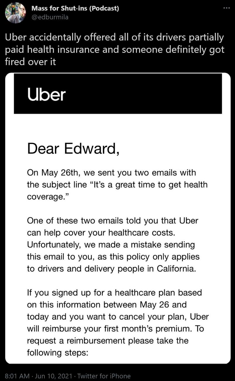 g Mass for Shut ins Podcast Uber accidentally offered all of its drivers partially paid health insurance and someone definitely got fired over it Uber Dear Edward On May 26th we sent you two emails with the subject line Its a great time to get health coverage One of these two emails told you that Uber can help cover your healthcare costs Unfortunately we made a mistake sending this email to you as