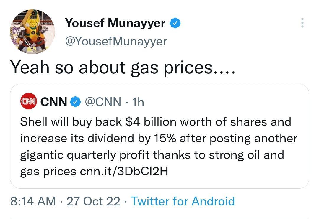 Yousef Munayyer YousefMunayyer Yeah so about gas prices CcNN CNN 1h Shell will buy back 4 billion worth of shares and increase its dividend by 15 after posting another gigantic quarterly profit thanks to strong oil and gas prices cnnit3DbCI2H 814 AM 27 Oct 22 Twitter for Android