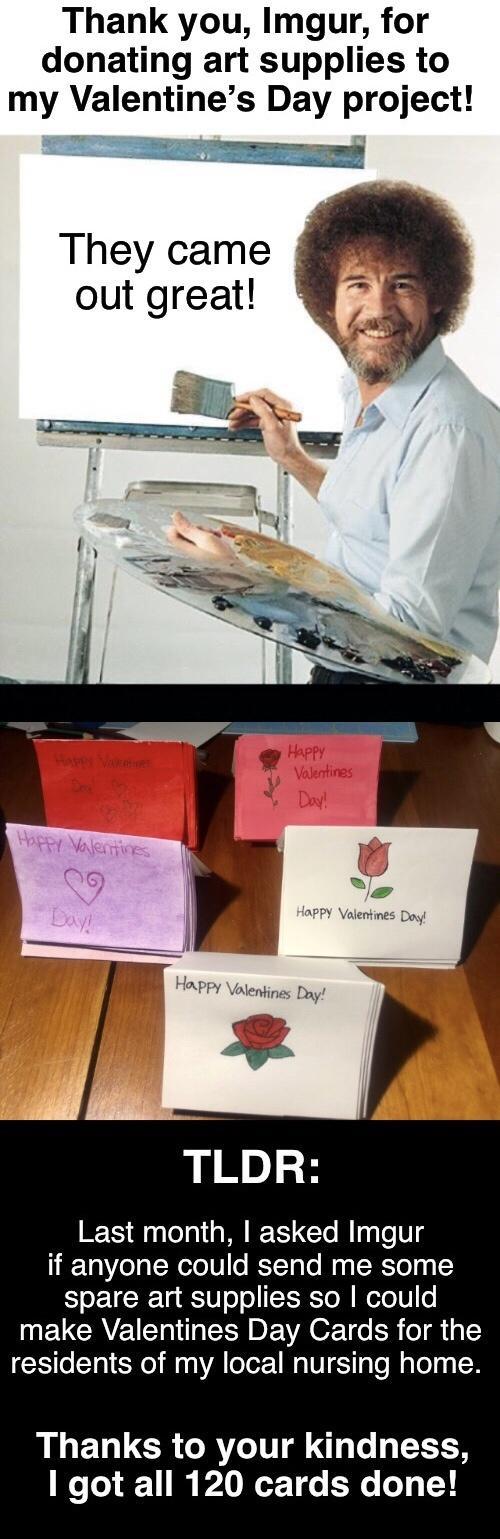 Thank you Imgur for donating art supplies to my Valentines Day project They came out great TLDR 15 ol O T Tl g Te TV g if anyone could send me some spare art supplies so could N EUCRVE T I DEWROETe R o 3 residents of my local nursing home RLEULCRCRITd 1 e LR 1 got all 120 cards done