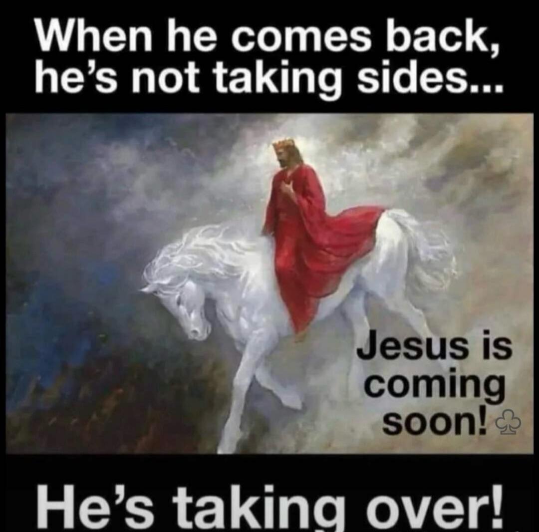 When he comes back, he's not taking sides... Jesus is coming soon! He's taking over!