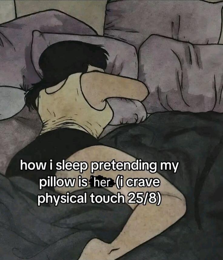 how i sleep pretending my pillow is her. (i crave physical touch 25/8)