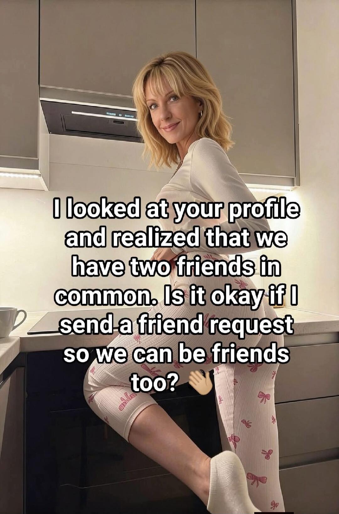 I looked at your profile and realized that we have two friends in common. Is it okay if I send a friend request so we can be friends too?