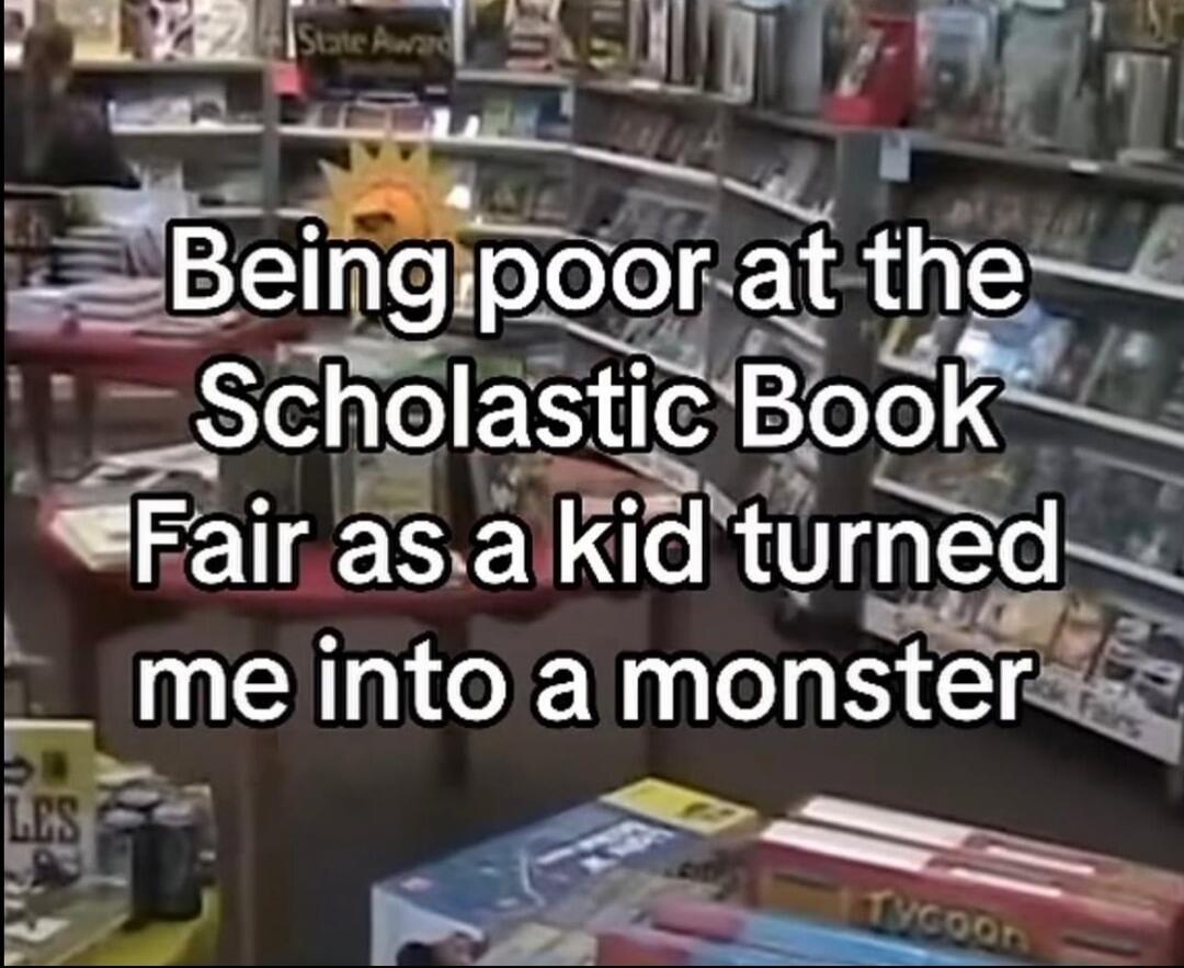 Being poor at the Scholastic Book Fair as a kid turned me into a monster
