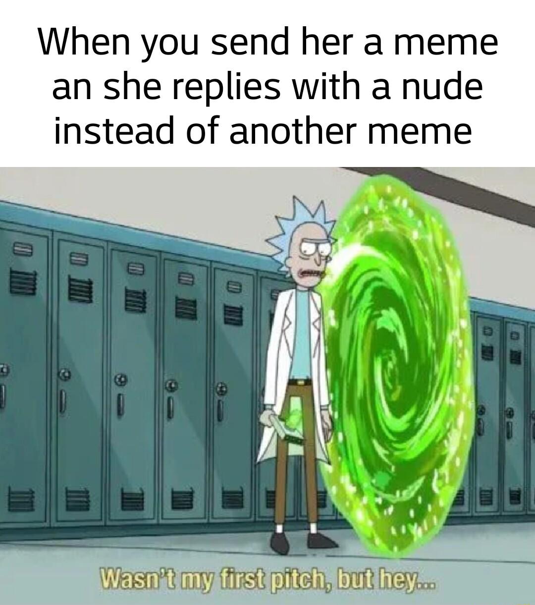 When you send her a meme an she replies with a nude instead of another meme