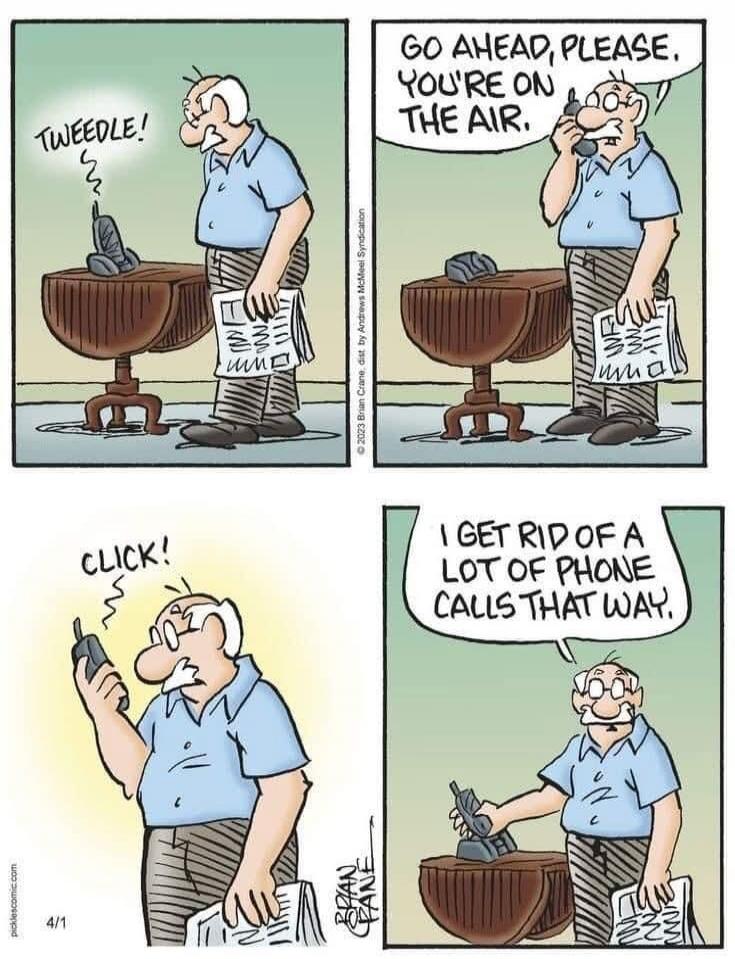 TWEEDLE! GO AHEAD, PLEASE. YOU'RE ON THE AIR. CLICK! I GET RID OF A LOT OF PHONE CALLS THAT WAY.
