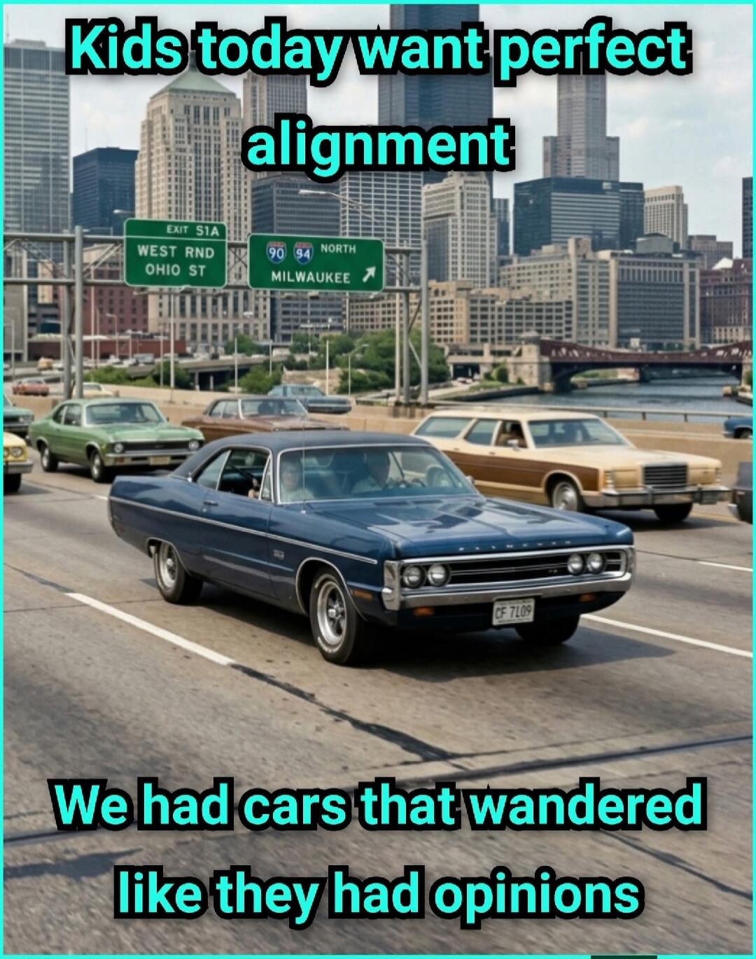 Kids today want perfect alignment. We had cars that wandered like they had opinions. EXIT S1A WEST RND OHIO ST. 90 94 NORTH MILWAUKEE.