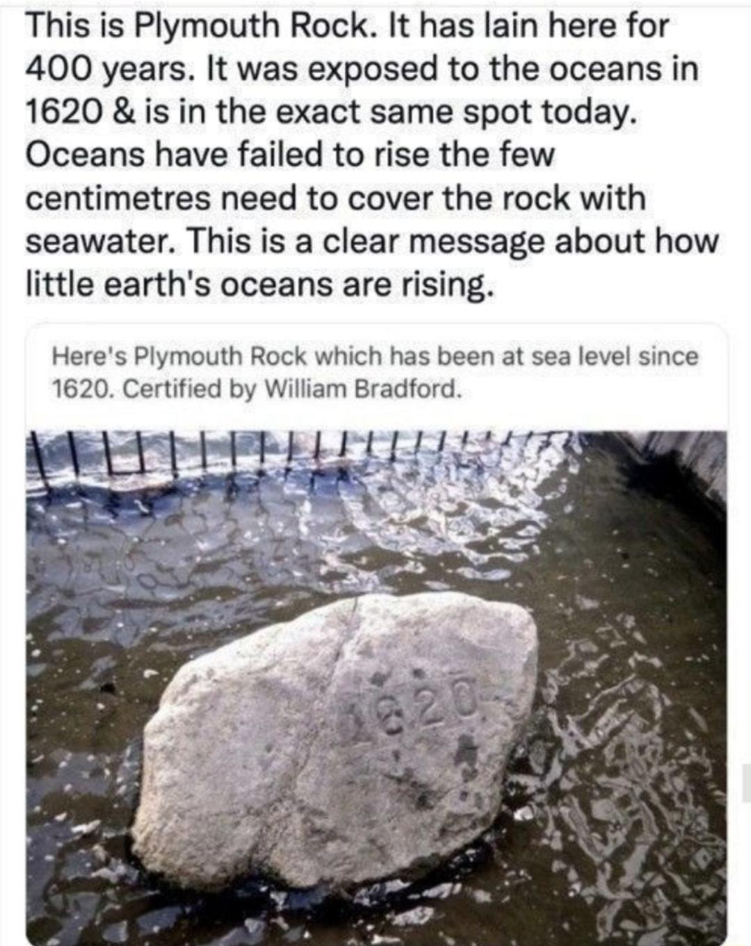 This is Plymouth Rock It has lain here for 400 years It was exposed to the oceans in 1620 is in the exact same spot today Oceans have failed to rise the few centimetres need to cover the rock with seawater This is a clear message about how little earths oceans are rising Heres Plymouth Rock which has been at sea level since 1620 Certified by William Bradford