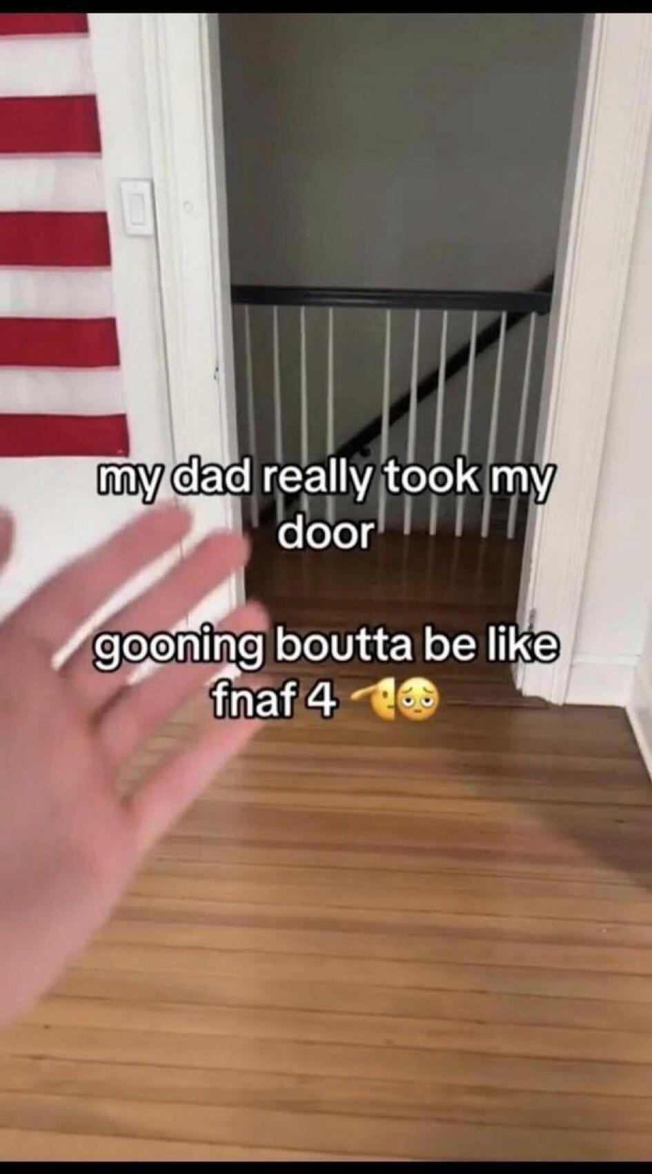 my dad really took my door
gooning boutta be like
fnaf 4 😗