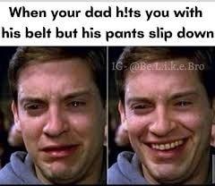 When your dad hts you with his belt but his pants slip down pBefnik