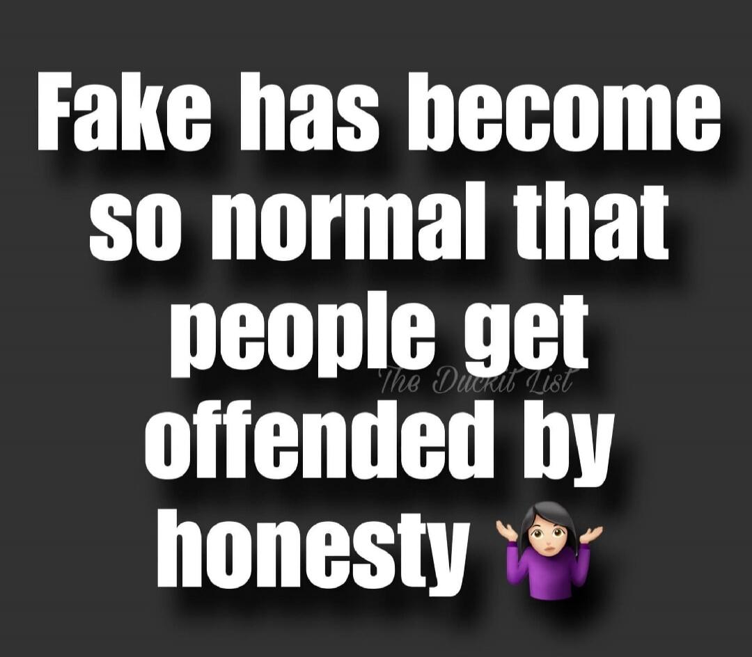Fake has become so normal that people get offended by honesty. The Duckit List.