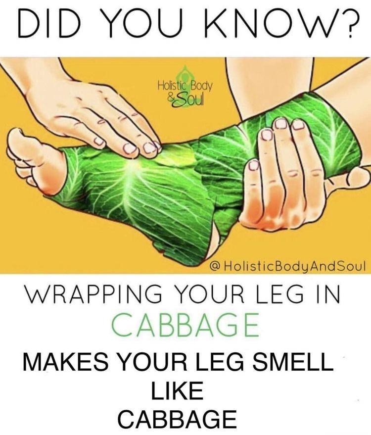 DID YOU KNOW HolisticBodyAndSoul WRAPPING YOUR LEG IN CABBAGE MAKES YOUR LEG SMELL LIKE CABBAGE