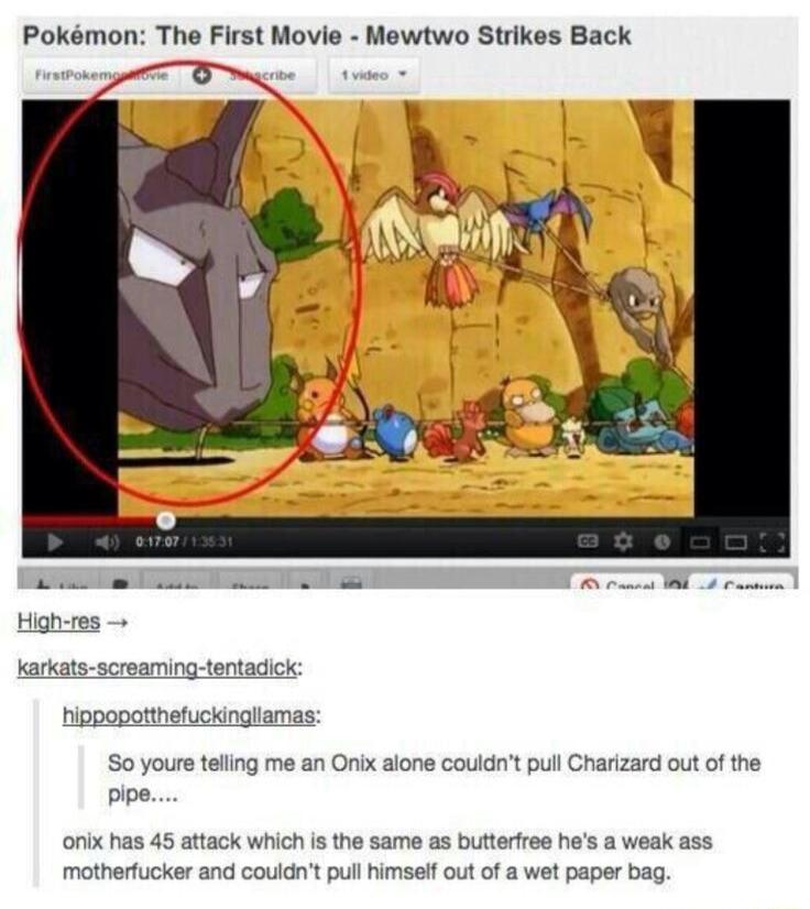 Pokmon The First Movie Mewtwo Strikes Back o O High res karkats screaming tertadick higpopotthefuckingliamas So youre tellng me an Onix alone couldnt pull Charizard out of the pipe onix has 45 attack which is the same as butterfree hes a weak ass motherfucker and couldnt pul himself out of a wet paper bag