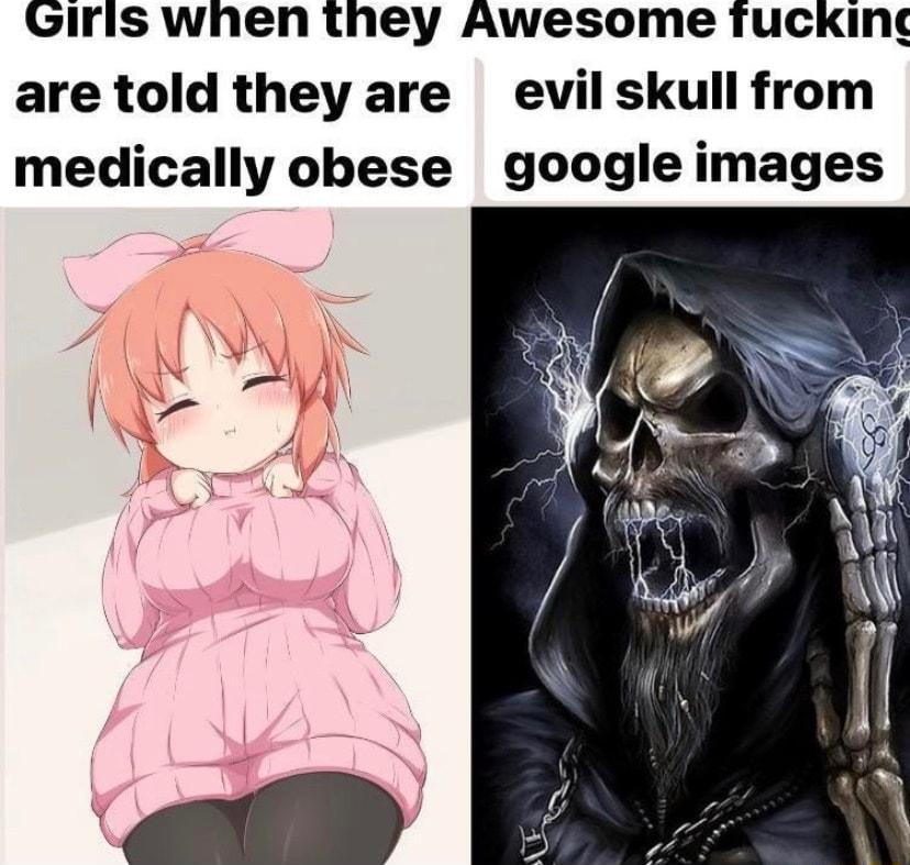 GIris when they Awesome Tucking are told they are evil skull from medically obese google images W W