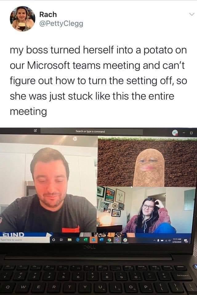 ach qu egg my boss turned herself into a potato on our Microsoft teams meeting and cant figure out how to turn the setting off so she was just stuck like this the entire meeting