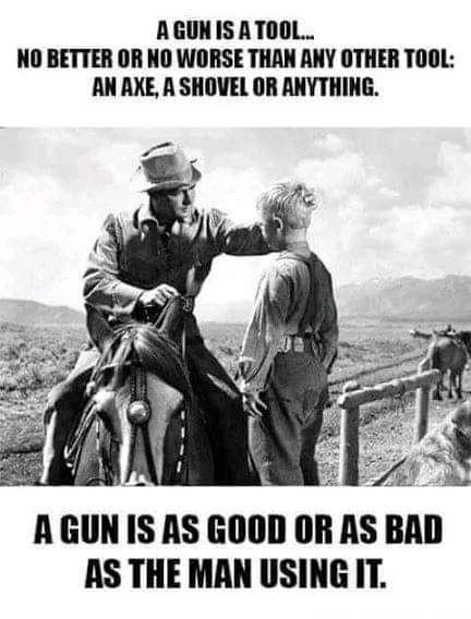 AGUNISATOOL NO BETTER OR NO WORSE THAN ANY OTHER TOOL AN AXE A SHOVEL OR ANYTHING 4 AGUN IS AS GOOD OR AS BAD AS THE MAN USING IT
