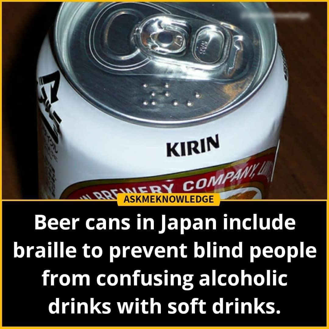 Beer cans in Japan include braille to prevent blind people from confusing alcoholic drinks with soft drinks