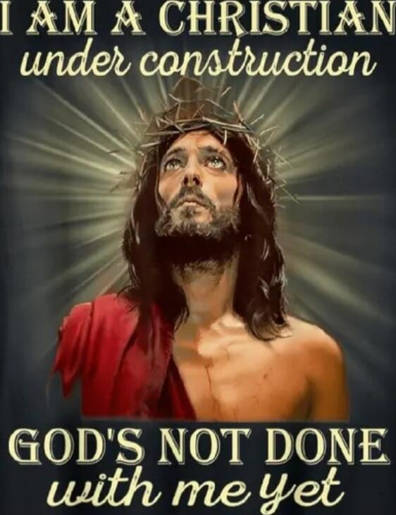 I AM A CHRISTIAN under construction
GOD'S NOT DONE with me yet
