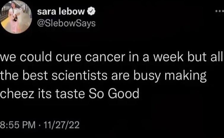 i sara lebow GSIELLIVRE we could cure cancer in a week but all the best scientists are busy making I AICR N CISoNlolele 855 PM 112722