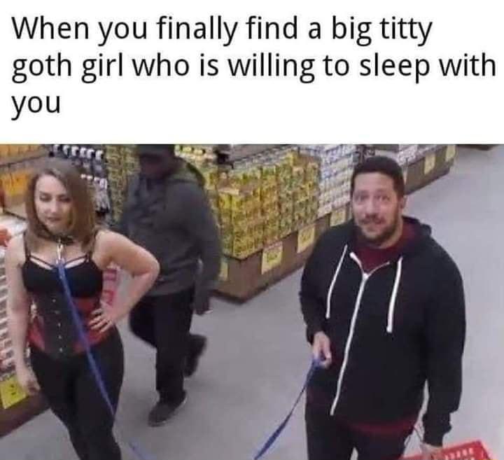 When you finally find a big titty goth girl who is willing to sleep with