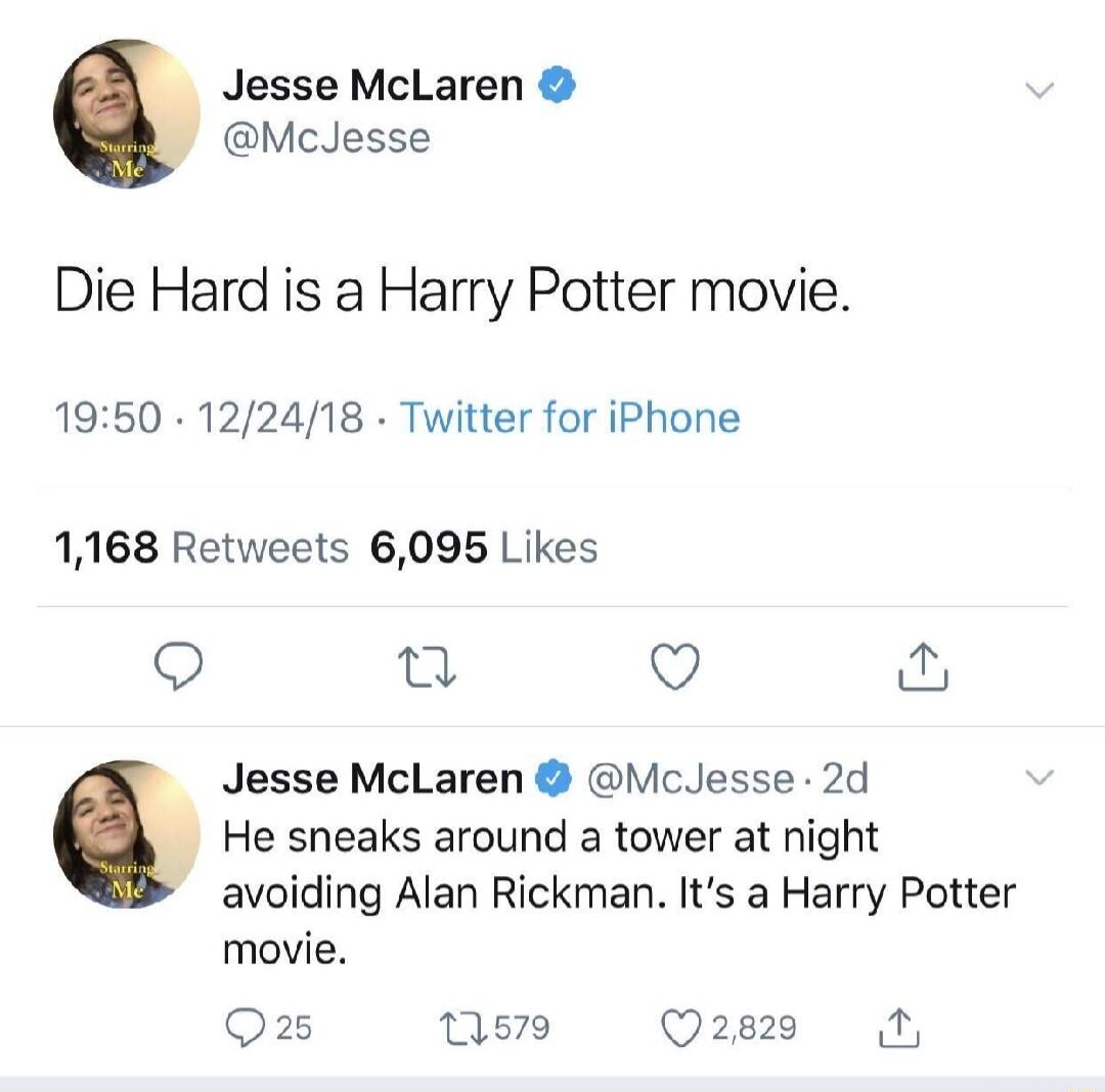 Jesse McLaren @McJesse Die Hard is a Harry Potter movie. He sneaks around a tower at night avoiding Alan Rickman. It's a Harry Potter movie.