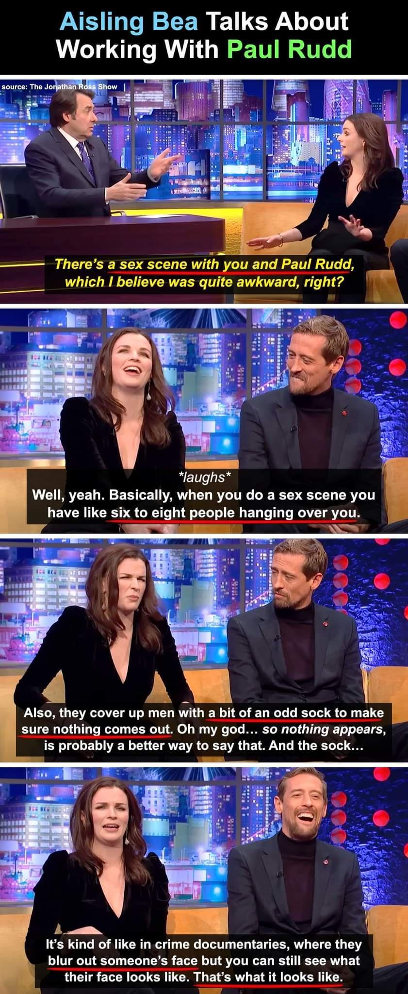 S IGGEEER ECRL LT Working With Paul Rudd Theres a sex scene with you and Paul Rudd which believe was quite awkward right laughs Well yeah Basically when you do a sex scene you have like six to eig L Also they cover up men with a bit of an odd sock to make sure nothing comes out Oh my god so nothing appears is probably a better way to say th Its kind of like in crime documentaries where they blur o