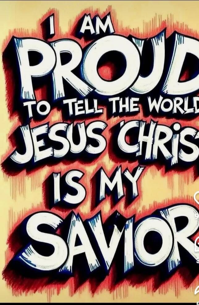 I AM PROUD TO TELL THE WORLD JESUS CHRIST IS MY SAVIOR