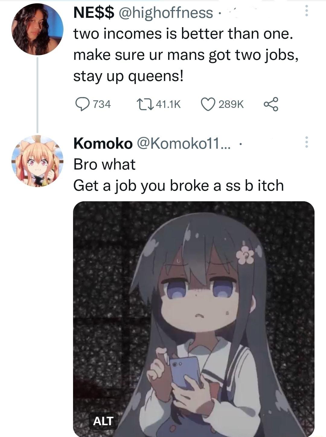 NE highoffness 0 two incomes is better than one make sure ur mans got two jobs stay up queens Qraa Matik Qask o Komoko Komokol1 Browhat Get a job you broke a ss b itch