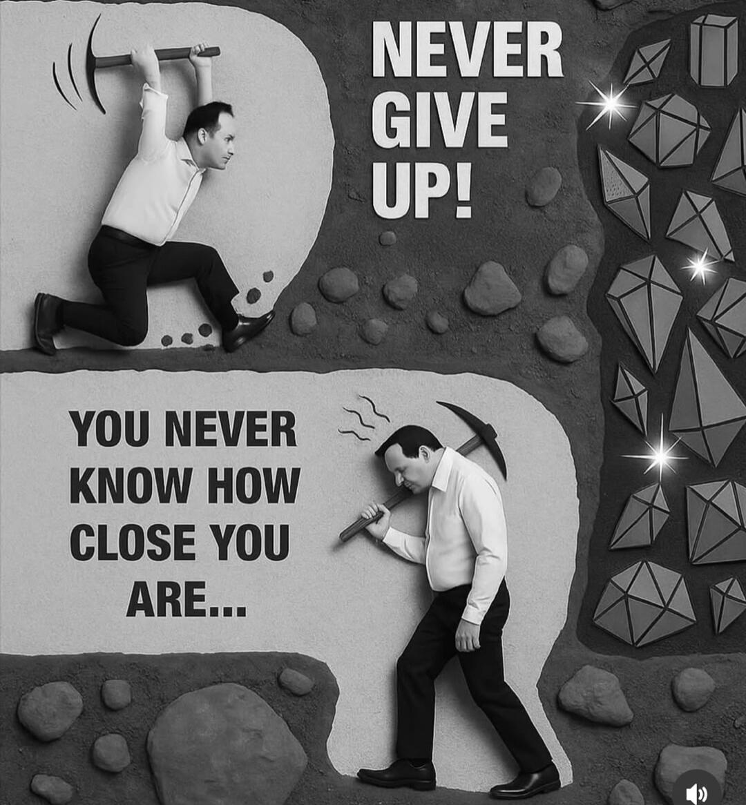 NEVER GIVE UP!
YOU NEVER KNOW HOW CLOSE YOU ARE...