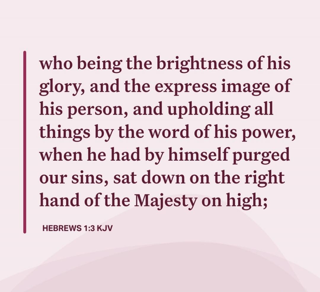 who being the brightness of his glory, and the express image of his person, and upholding all things by the word of his power, when he had by himself purged our sins, sat down on the right hand of the Majesty on high;