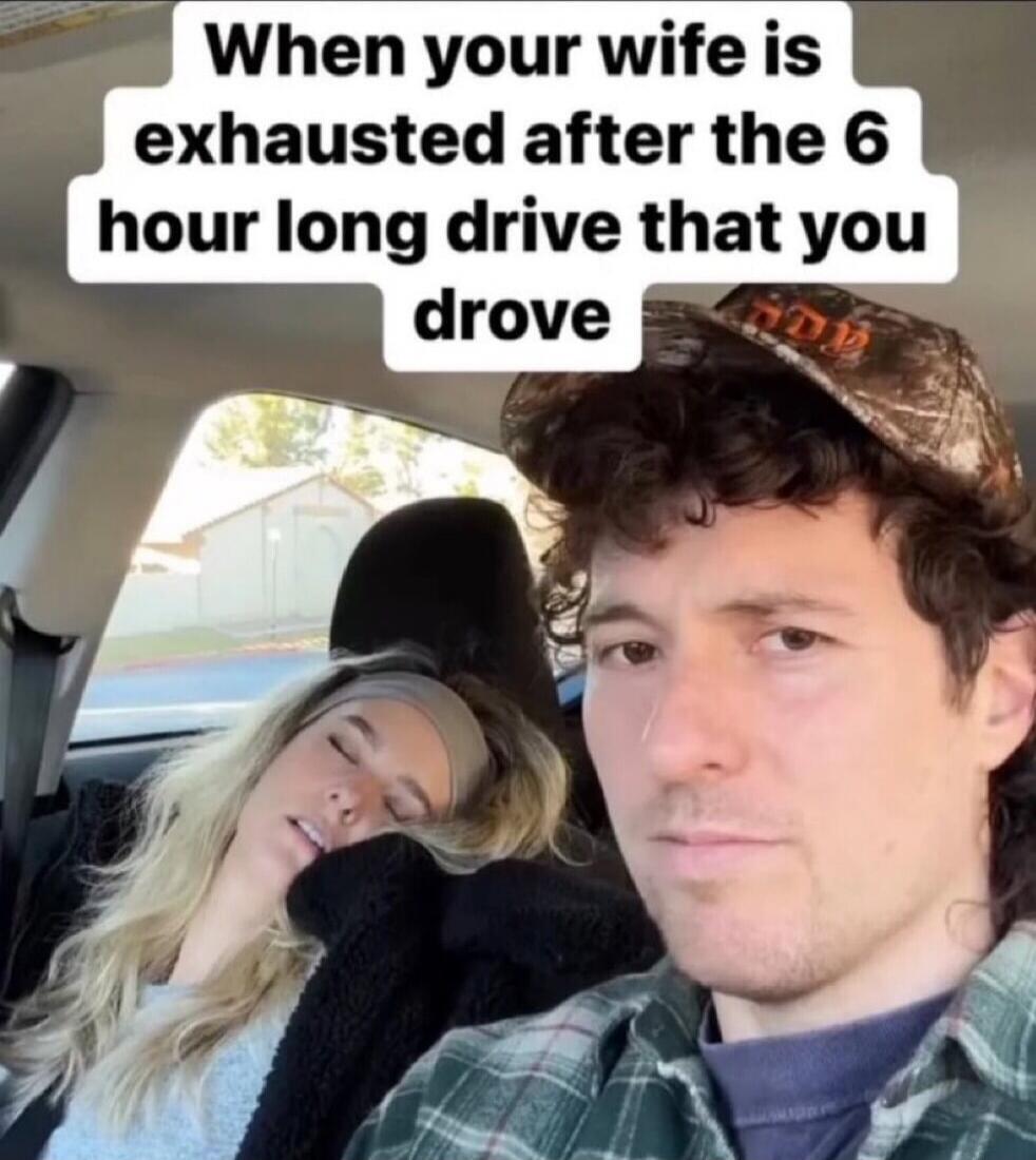 When your wife is exhausted after the 6 hour long drive that you drove