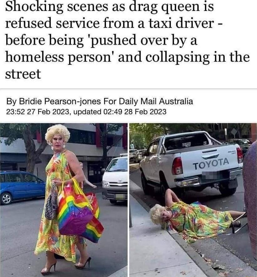 Shocking scenes as drag queen 1s refused service from a taxi driver before being pushed over by a homeless person and collapsing in the street By Bridie Pearson jones For Daily Mail Australia 2352 27 Feb 2023 updated 0249 28 Feb 2023