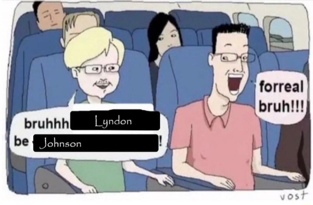 bruhhh Lyndon be Johnson! forreal bruh!!!