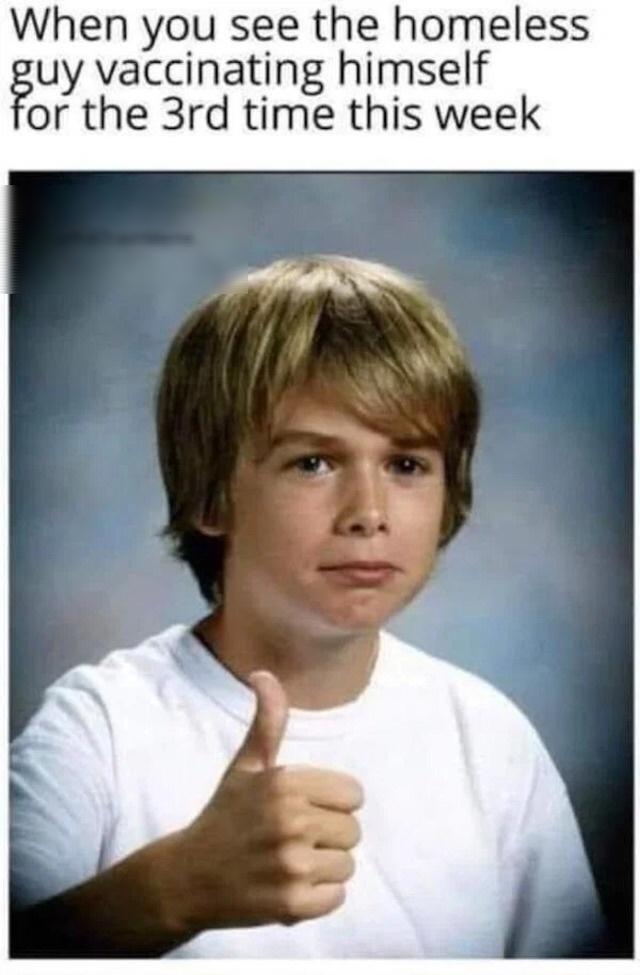 When you see the homeless guy vaccinating himself or the 3rd time this week
