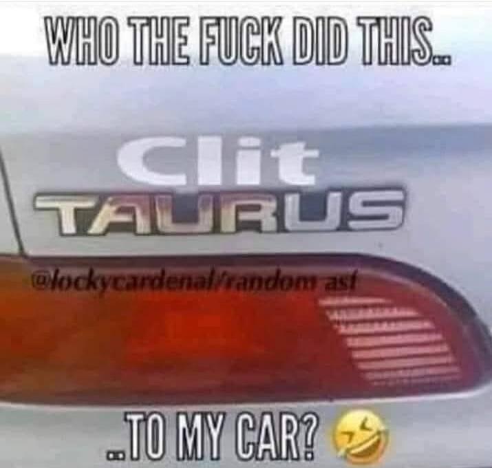WHO THE FUCK DID THIS... Clit TAURUS @lockycardenal/random ast ...TO MY CAR? 😂
