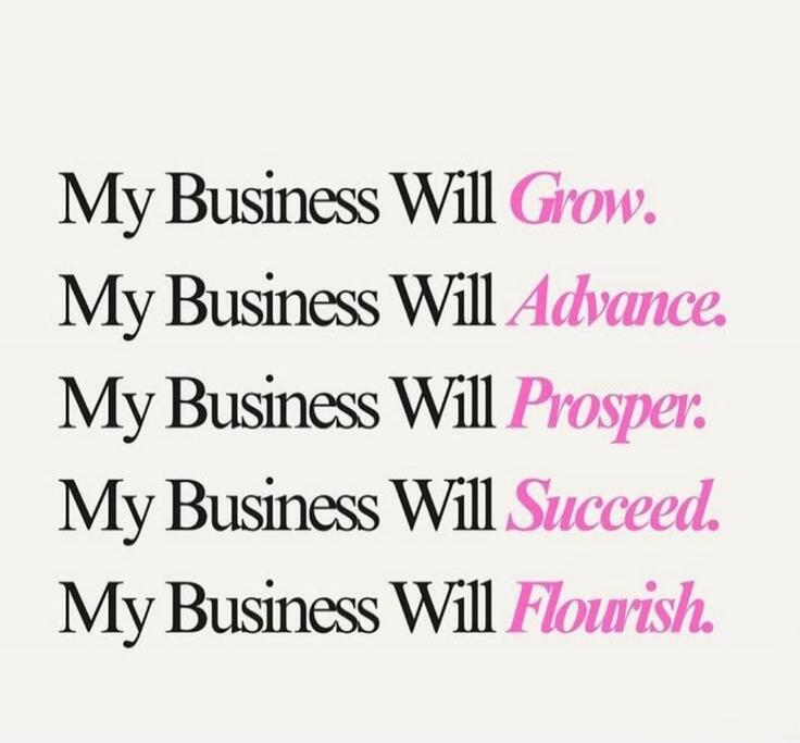 My Business Will Grow. My Business Will Advance. My Business Will Prosper. My Business Will Succeed. My Business Will Flourish.