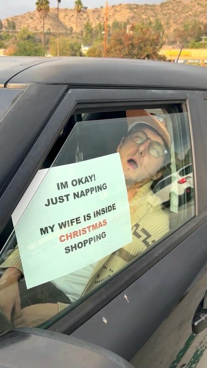 IM OKAY! JUST NAPPING MY WIFE IS INSIDE CHRISTMAS SHOPPING