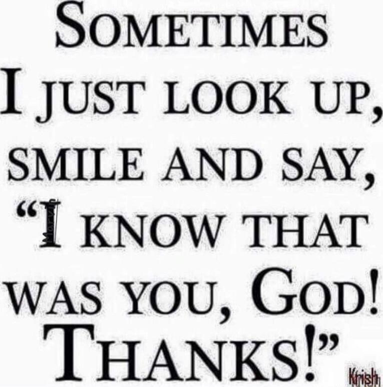 SOMETIMES I JUST LOOK UP SMILE AND SAY I KNOW THAT wAS You Gob THANKS