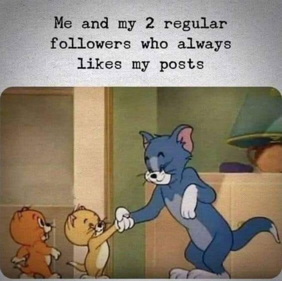 Me and my 2 regular followers who always likes my posts