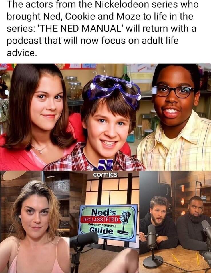 The actors from the Nickelodeon series who brought Ned Cookie and Moze to life in the series THE NED MANUAL will return with a podcast that will now focus on adult life