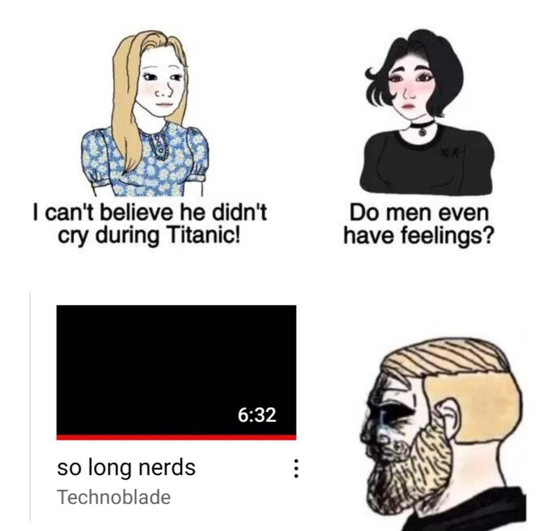 el I cant believe he didnt Do men even cry during Titanic have feelings so long nerds Technoblade