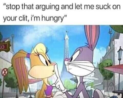 stop that arguing and let me suck on your clit, i'm hungry